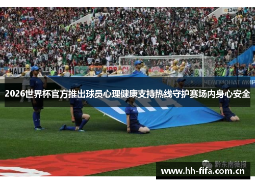 2026世界杯官方推出球员心理健康支持热线守护赛场内身心安全